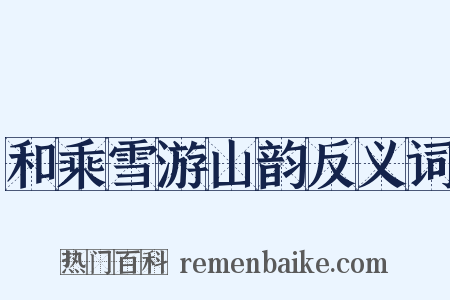 和乘雪游山韵反义词是什么意思的图片